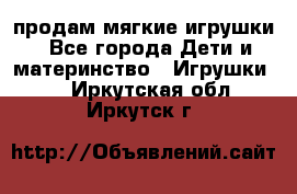 продам мягкие игрушки - Все города Дети и материнство » Игрушки   . Иркутская обл.,Иркутск г.